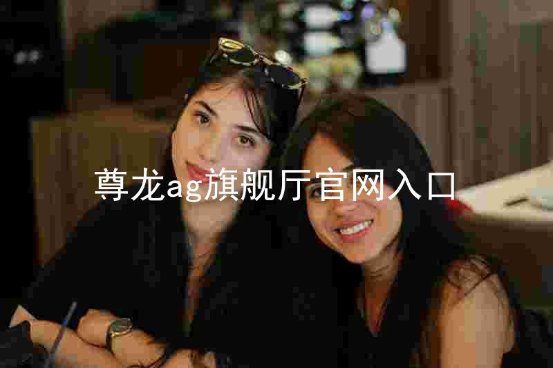 尊龙ag旗舰厅官网入口